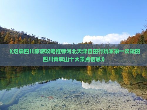 《这篇四川旅游攻略推荐河北天津自由行玩家第一次玩的四川青城山十大景点信息》