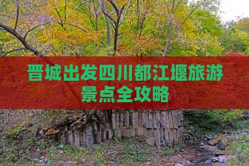 晋城去四川都江堰攻略