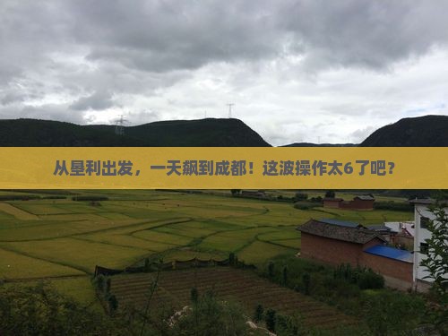 垦利到四川成都一日