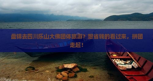 盘锦去四川乐山大佛团体旅游