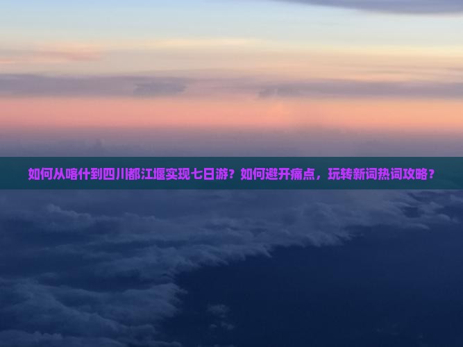 喀什去四川都江堰七日游