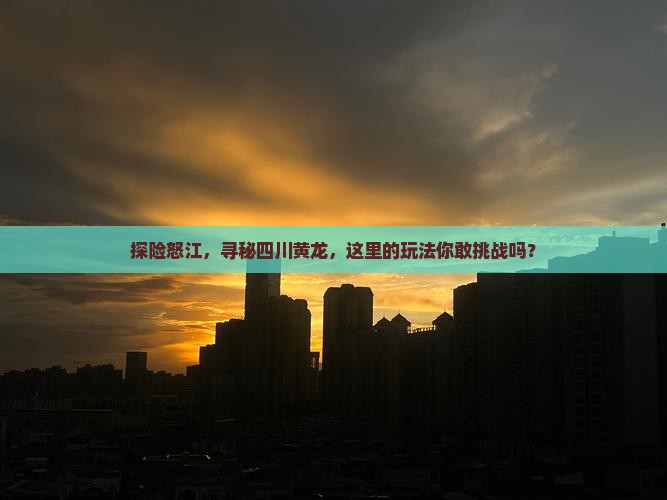 怒江到四川黄龙哪里玩