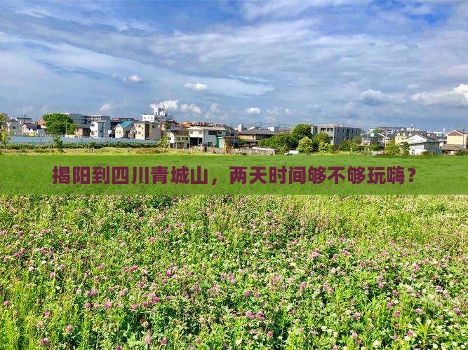 揭阳去四川青城山二日游