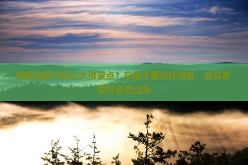 鹤壁去四川乐山大佛景点