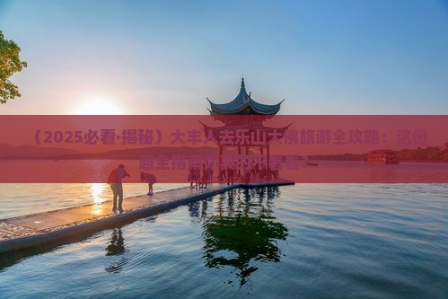 大丰去四川乐山大佛大型旅游团