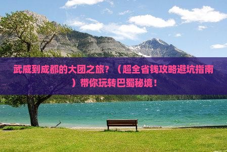武威去四川成都大型旅游团