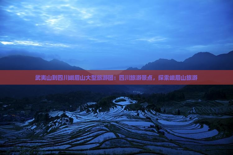 武夷山到四川峨眉山大型旅游团