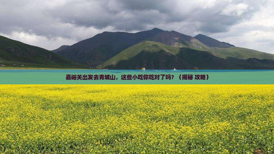 嘉峪关到四川青城山旅游小吃