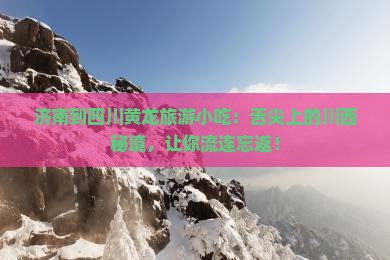 济南到四川黄龙旅游小吃