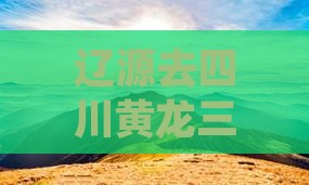 辽源去四川黄龙三日游