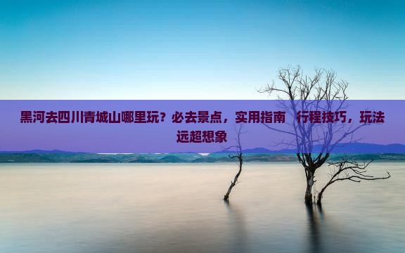 黑河去四川青城山哪里玩