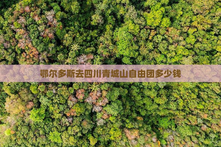 鄂尔多斯去四川青城山自由团