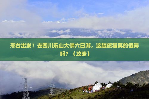 邢台去四川乐山大佛六日游