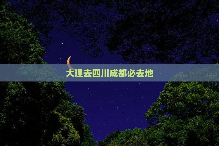大理去四川成都必去地 大理去四川成都必去地
