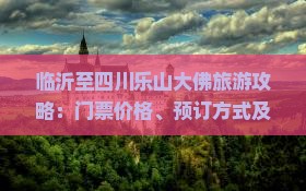 临沂至四川乐山大佛旅游攻略：门票价格、预订方式及交通