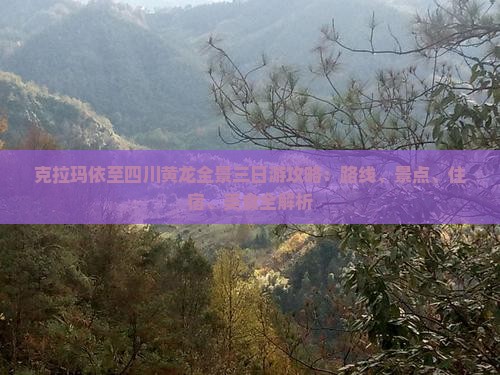 克拉玛依至四川黄龙全景三日游攻略：路线、景点、住宿、美食全解析