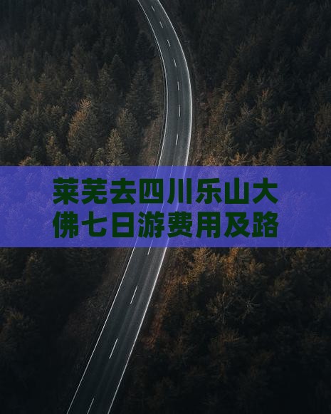 莱芜去四川乐山大佛七日游费用及路线攻略