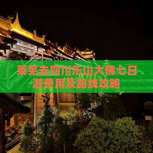莱芜去四川乐山大佛七日游费用及路线攻略