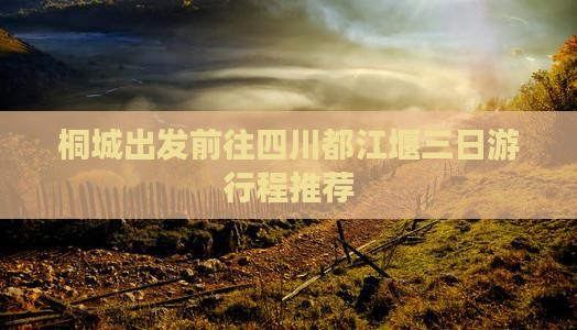 桐城出发前往四川都江堰三日游行程推荐