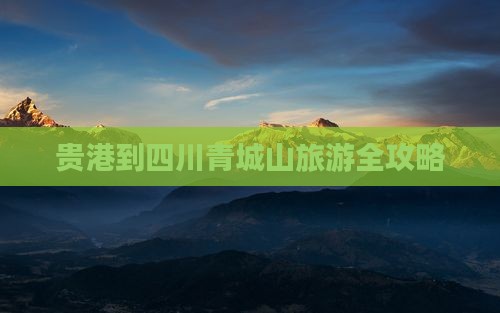 贵港到四川青城山旅游全攻略