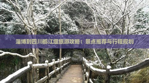 淄博到四川都江堰旅游攻略：景点推荐与行程规划