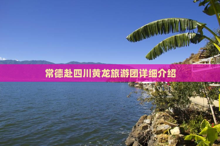 常德赴四川黄龙旅游团详细介绍
