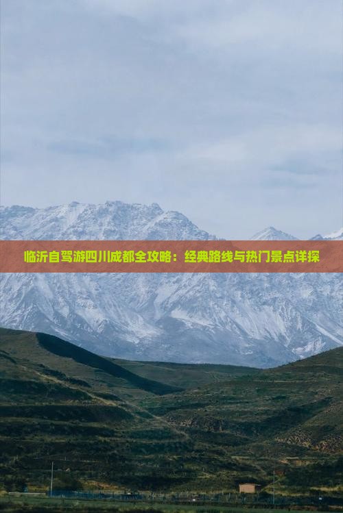 临沂自驾游四川成都全攻略：经典路线与热门景点详探