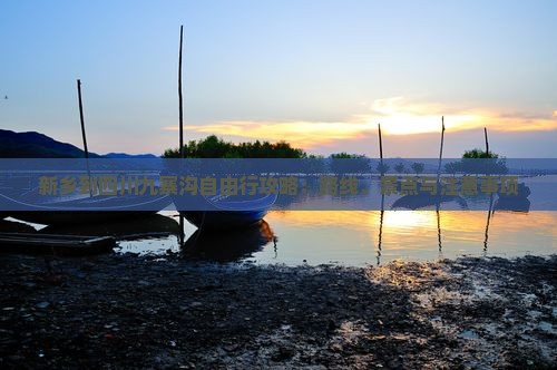 新乡到四川九寨沟自由行攻略：路线、景点与注意事项