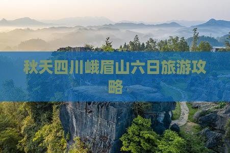 秋天四川峨眉山六日旅游攻略
