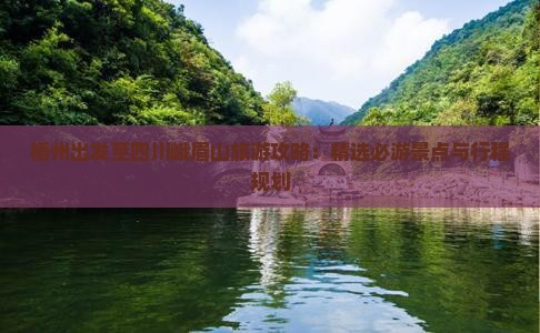 梧州出发至四川峨眉山旅游攻略：精选必游景点与行程规划
