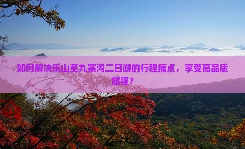 乐山到四川九寨沟二日游