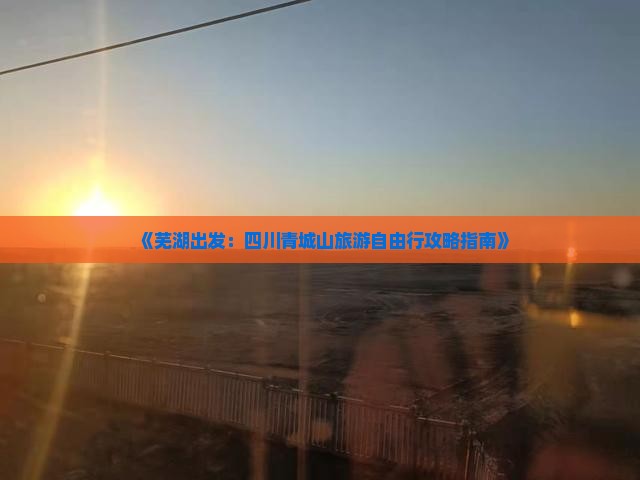 芜湖到四川青城山自由行