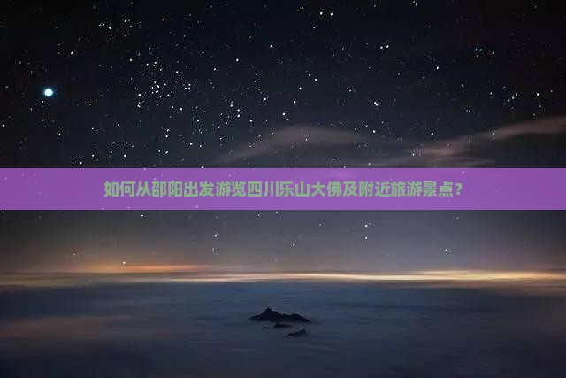 邵阳去四川乐山大佛哪里玩