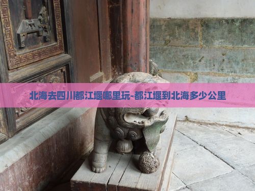 北海去四川都江堰哪里玩