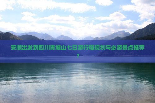 安顺到四川青城山七日游