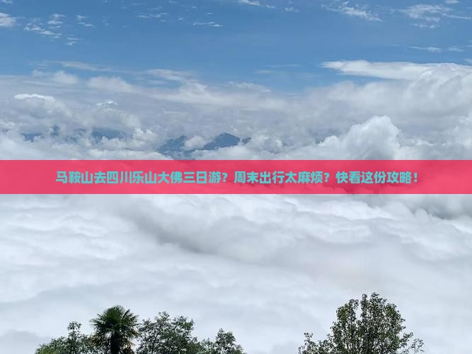 马鞍山去四川乐山大佛三日游