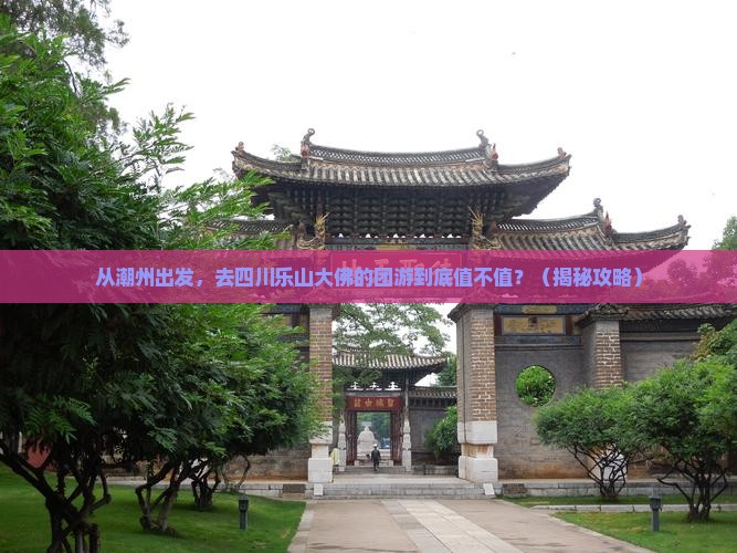 潮州去四川乐山大佛团体旅游 潮州去四川乐山大佛团体旅游