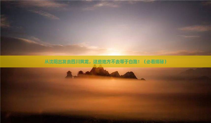 沈阳去四川黄龙必去地 沈阳去四川黄龙必去地