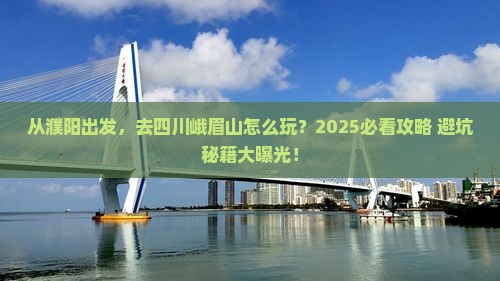 濮阳到四川峨眉山攻略