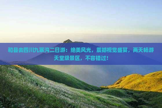 和县去四川九寨沟二日游