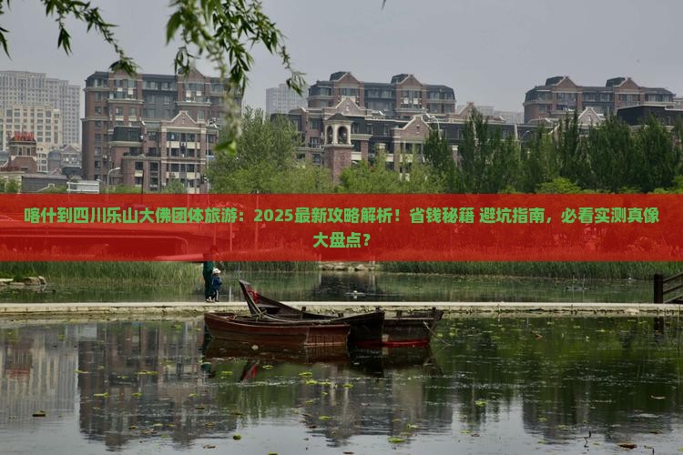 喀什到四川乐山大佛团体旅游