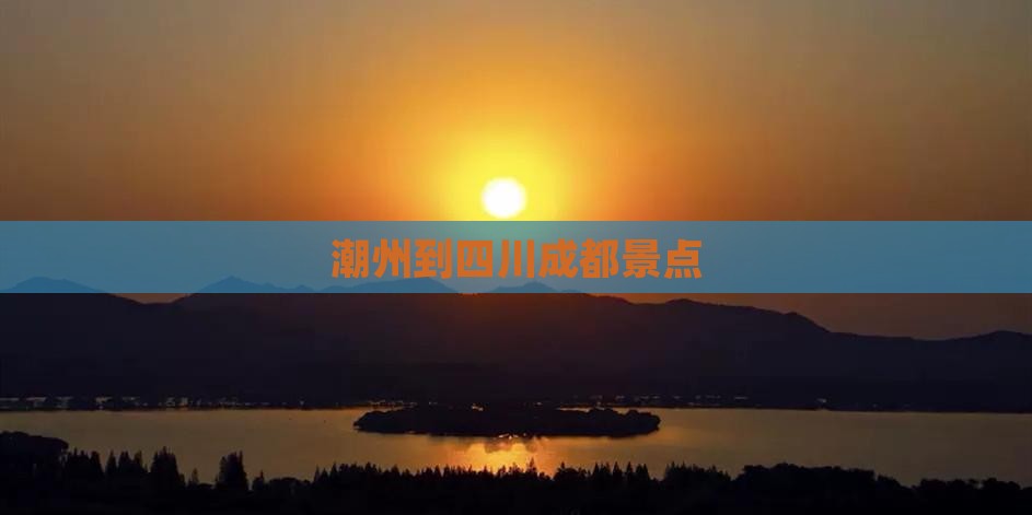 潮州到四川成都景点