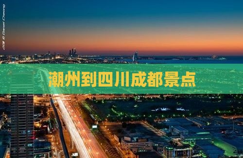 潮州到四川成都景点