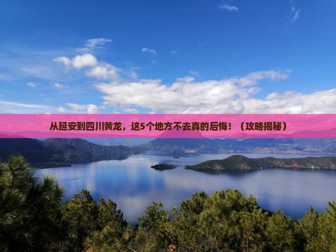 延安到四川黄龙必去地