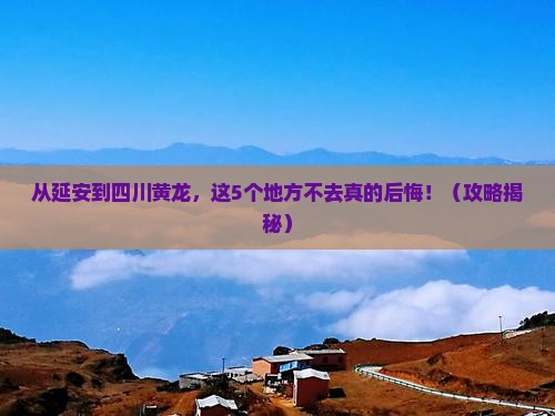 延安到四川黄龙必去地