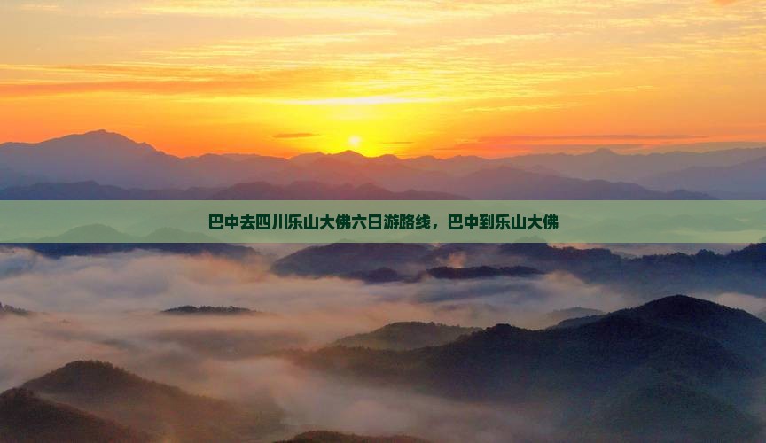 巴中去四川乐山大佛六日游