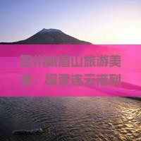 连云港到四川峨眉山旅游小吃