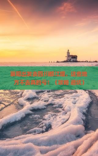 襄阳到四川都江堰必去地