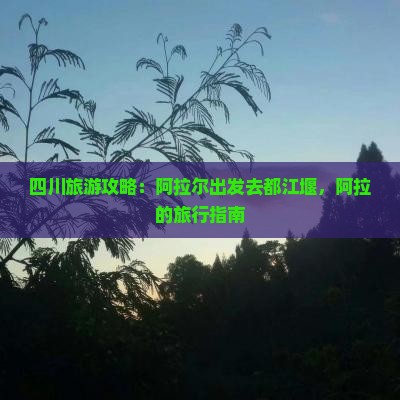 阿拉尔去四川都江堰景点