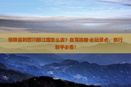 鄢陵县到四川都江堰景点